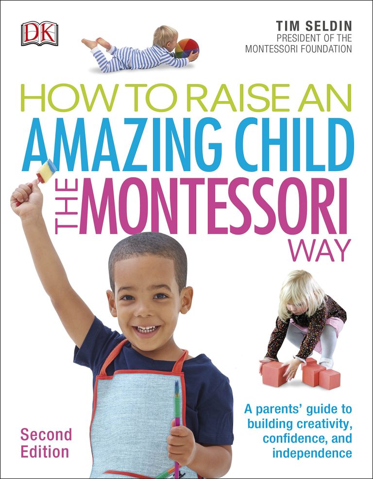 How to Raise an Amazing Child. The Montessori Way: A Parents' Guide to Building Creativity, Confidence, and Independence